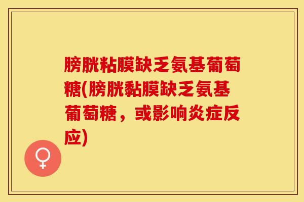 膀胱粘膜缺乏氨基葡萄糖(膀胱黏膜缺乏氨基葡萄糖，或影响炎症反应)