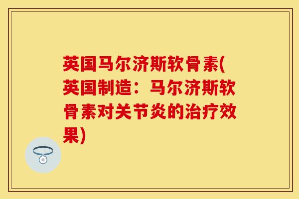 英国马尔济斯软骨素(英国制造：马尔济斯软骨素对关节炎的治疗效果)