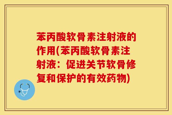 苯丙酸软骨素注射液的作用(苯丙酸软骨素注射液：促进关节软骨修复和保护的有效药物)
