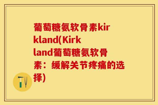 葡萄糖氨软骨素kirkland(Kirkland葡萄糖氨软骨素：缓解关节疼痛的选择)