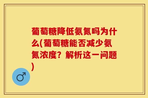 葡萄糖降低氨氮吗为什么(葡萄糖能否减少氨氮浓度？解析这一问题)