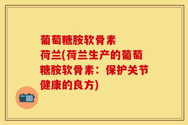 葡萄糖胺软骨素   荷兰(荷兰生产的葡萄糖胺软骨素：保护关节健康的良方)