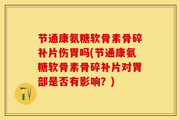 节通康氨糖软骨素骨碎补片伤胃吗(节通康氨糖软骨素骨碎补片对胃部是否有影响？)