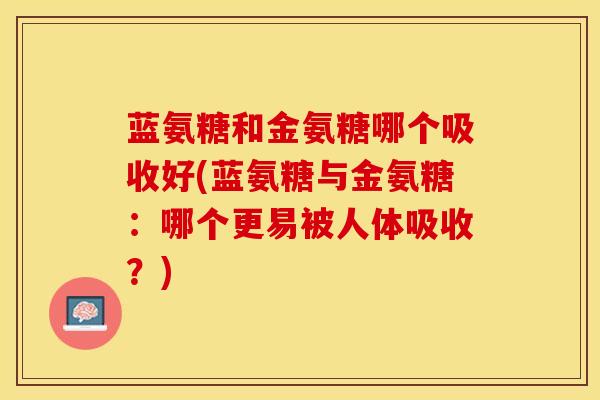 蓝氨糖和金氨糖哪个吸收好(蓝氨糖与金氨糖：哪个更易被人体吸收？)