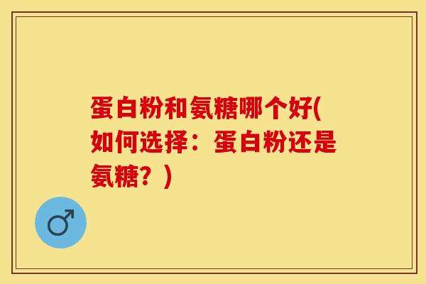 蛋白粉和氨糖哪个好(如何选择：蛋白粉还是氨糖？)