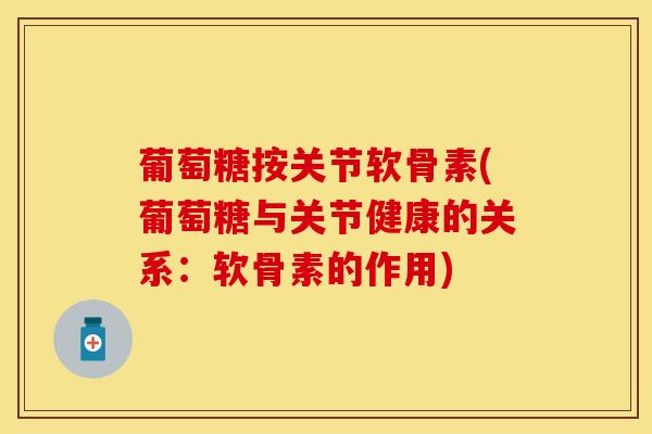 葡萄糖按关节软骨素(葡萄糖与关节健康的关系：软骨素的作用)