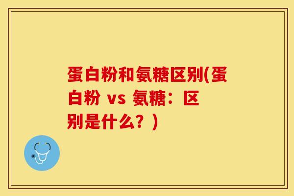 蛋白粉和氨糖区别(蛋白粉 vs 氨糖：区别是什么？)