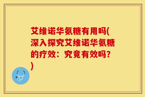 艾维诺华氨糖有用吗(深入探究艾维诺华氨糖的疗效：究竟有效吗？)