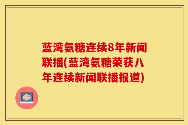 蓝湾氨糖连续8年新闻联播(蓝湾氨糖荣获八年连续新闻联播报道)