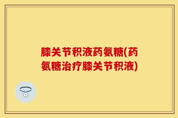 膝关节积液药氨糖(药氨糖治疗膝关节积液)