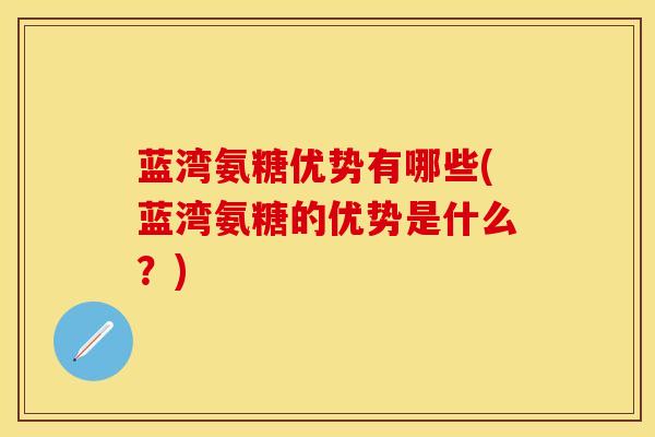 蓝湾氨糖优势有哪些(蓝湾氨糖的优势是什么？)