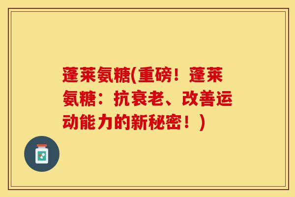 蓬莱氨糖(重磅！蓬莱氨糖：抗衰老、改善运动能力的新秘密！)