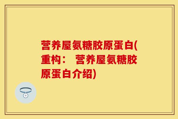 营养屋氨糖胶原蛋白(重构： 营养屋氨糖胶原蛋白介绍)