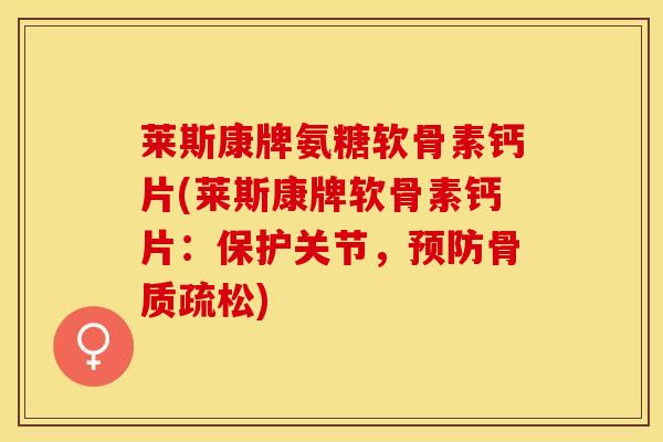 莱斯康牌氨糖软骨素钙片(莱斯康牌软骨素钙片：保护关节，预防骨质疏松)