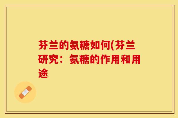 芬兰的氨糖如何(芬兰研究：氨糖的作用和用途