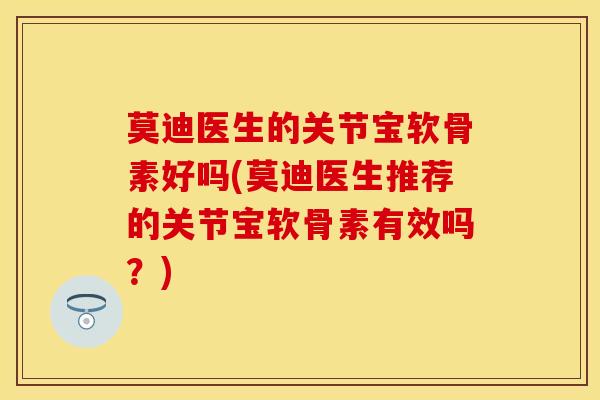 莫迪医生的关节宝软骨素好吗(莫迪医生推荐的关节宝软骨素有效吗？)