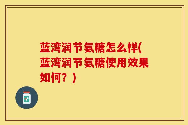 蓝湾润节氨糖怎么样(蓝湾润节氨糖使用效果如何？)