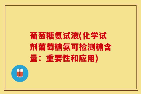 葡萄糖氨试液(化学试剂葡萄糖氨可检测糖含量：重要性和应用)