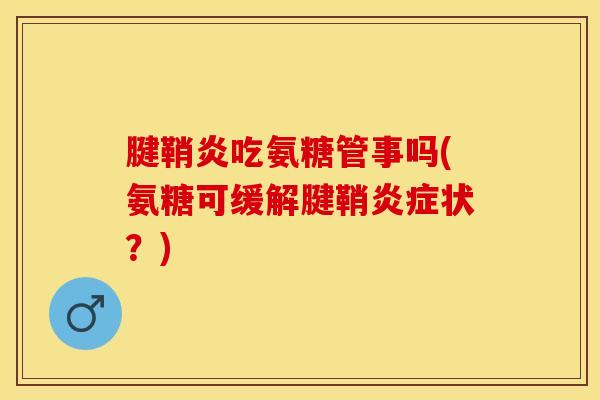腱鞘炎吃氨糖管事吗(氨糖可缓解腱鞘炎症状？)