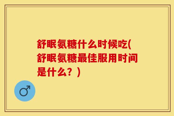 舒眠氨糖什么时候吃(舒眠氨糖最佳服用时间是什么？)