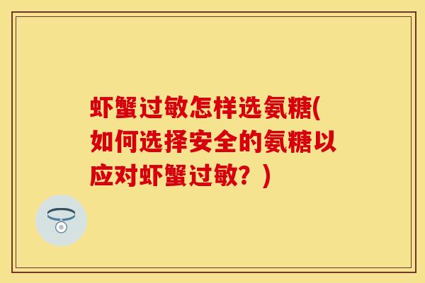 虾蟹过敏怎样选氨糖(如何选择安全的氨糖以应对虾蟹过敏？)