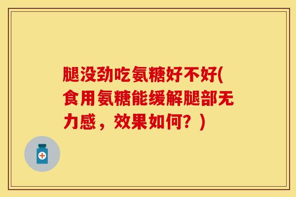 腿没劲吃氨糖好不好(食用氨糖能缓解腿部无力感，效果如何？)