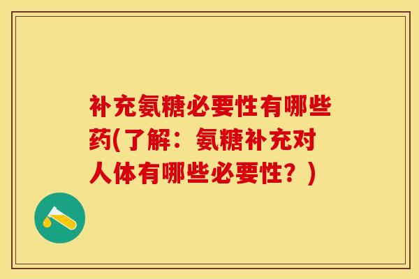 补充氨糖必要性有哪些药(了解：氨糖补充对人体有哪些必要性？)-第1张图片-关节保镖
