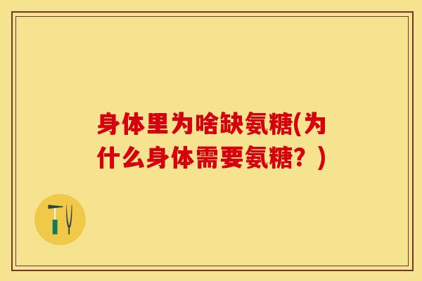 身体里为啥缺氨糖(为什么身体需要氨糖？)