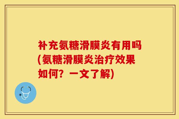 补充氨糖滑膜炎有用吗(氨糖滑膜炎治疗效果如何？一文了解)-第1张图片-关节保镖