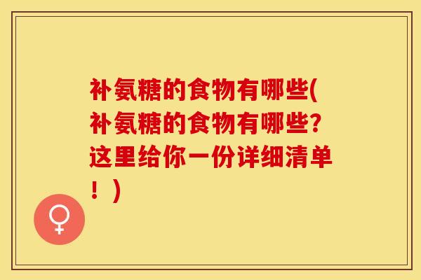 补氨糖的食物有哪些(补氨糖的食物有哪些？这里给你一份详细清单！)
