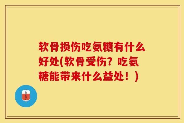 软骨损伤吃氨糖有什么好处(软骨受伤？吃氨糖能带来什么益处！)