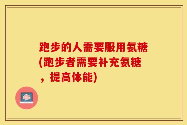 跑步的人需要服用氨糖(跑步者需要补充氨糖，提高体能)