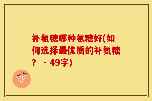 补氨糖哪种氨糖好(如何选择最优质的补氨糖？ - 49字)