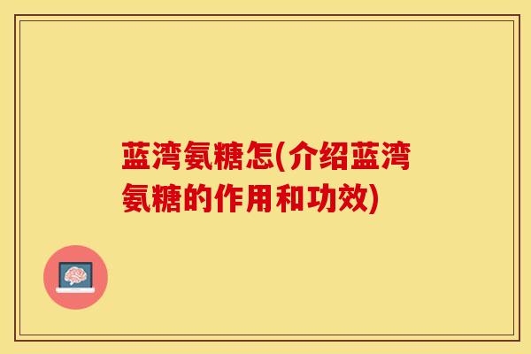 蓝湾氨糖怎(介绍蓝湾氨糖的作用和功效)