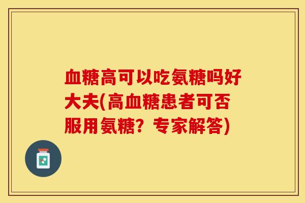 血糖高可以吃氨糖吗好大夫(高血糖患者可否服用氨糖？专家解答)
