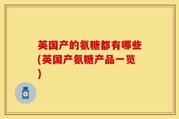 英国产的氨糖都有哪些(英国产氨糖产品一览)