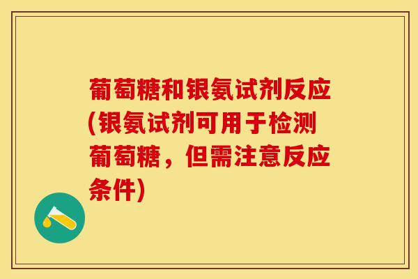 葡萄糖和银氨试剂反应(银氨试剂可用于检测葡萄糖，但需注意反应条件)