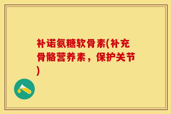 补诺氨糖软骨素(补充骨骼营养素，保护关节)