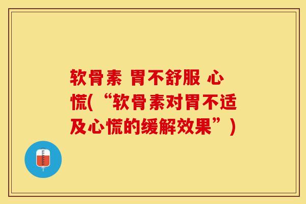 软骨素 胃不舒服 心慌(“软骨素对胃不适及心慌的缓解效果”)
