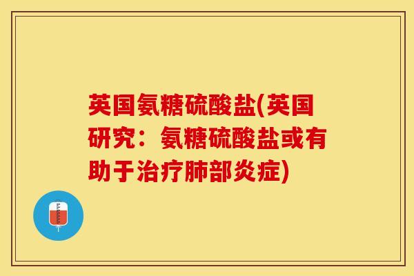 英国氨糖硫酸盐(英国研究：氨糖硫酸盐或有助于治疗肺部炎症)