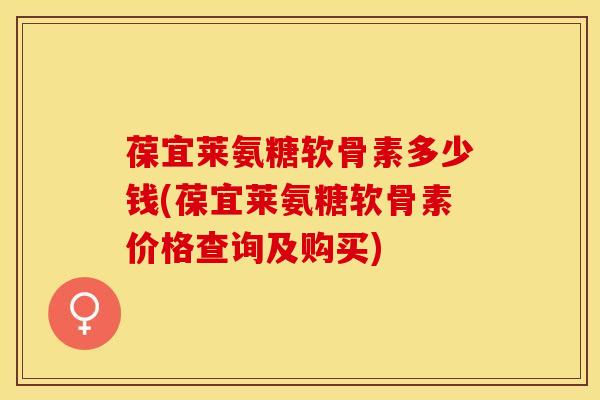 葆宜莱氨糖软骨素多少钱(葆宜莱氨糖软骨素价格查询及购买)