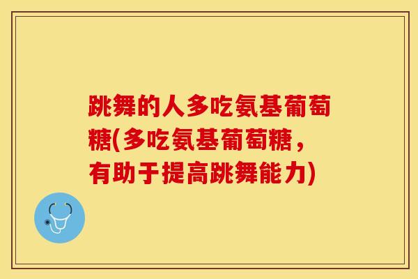 跳舞的人多吃氨基葡萄糖(多吃氨基葡萄糖，有助于提高跳舞能力)