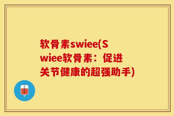 软骨素swiee(Swiee软骨素:促进关节健康的超强助手)-第1张图片-关节保镖 软骨素swiee(Swiee软骨素:促进关节健康的超强助手)-第1张图片-关节保镖