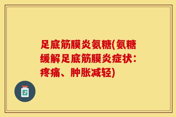 足底筋膜炎氨糖(氨糖缓解足底筋膜炎症状:疼痛、肿胀减轻)-第1张图片-关节保镖 足底筋膜炎氨糖(氨糖缓解足底筋膜炎症状:疼痛、肿胀减轻)-第1张图片-关节保镖