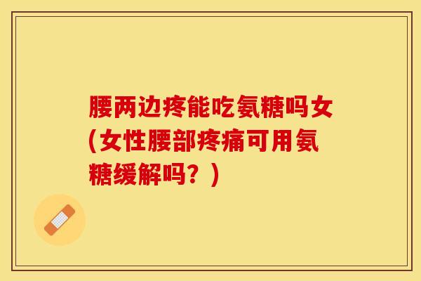腰两边疼能吃氨糖吗女(女性腰部疼痛可用氨糖缓解吗？)