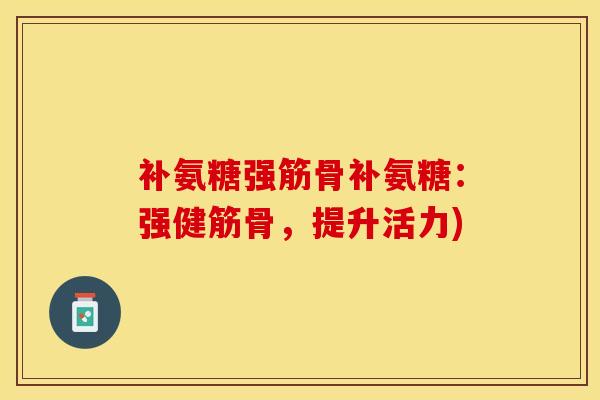 补氨糖强筋骨补氨糖：强健筋骨，提升活力)
