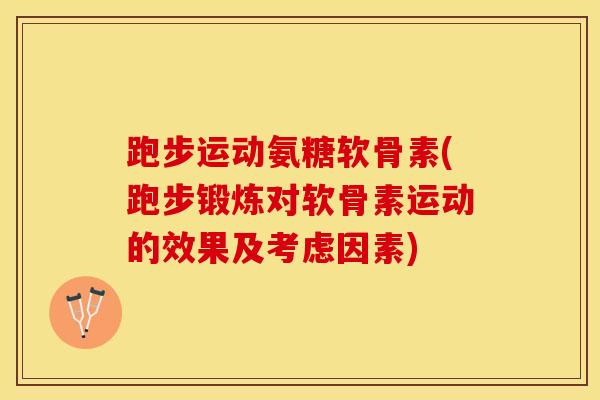 跑步运动氨糖软骨素(跑步锻炼对软骨素运动的效果及考虑因素)