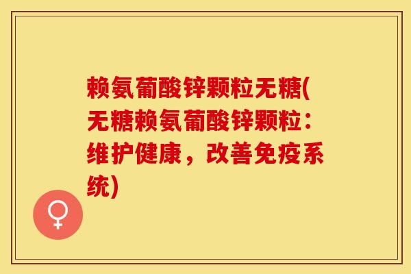 赖氨葡酸锌颗粒无糖(无糖赖氨葡酸锌颗粒：维护健康，改善免疫系统)