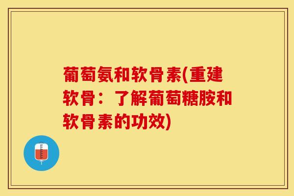 葡萄氨和软骨素(重建软骨：了解葡萄糖胺和软骨素的功效)