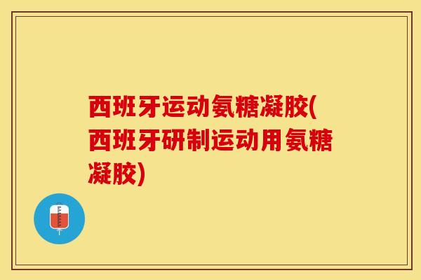 西班牙运动氨糖凝胶(西班牙研制运动用氨糖凝胶)